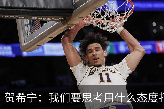 贺希宁：我们要思考用什么态度打球 若像完成工作那可以去干别的